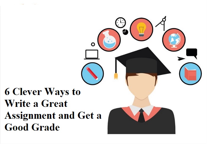 6 Clever Ways to Write a Great Assignment and Get a Good Grade