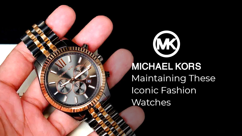 Michael Kors - Maintaining These Iconic Fashion Watches