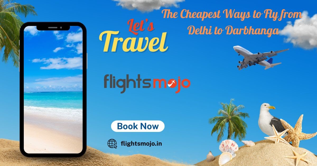 Flight Tickets: The Cheapest Ways to Fly from Delhi to Darbhanga
