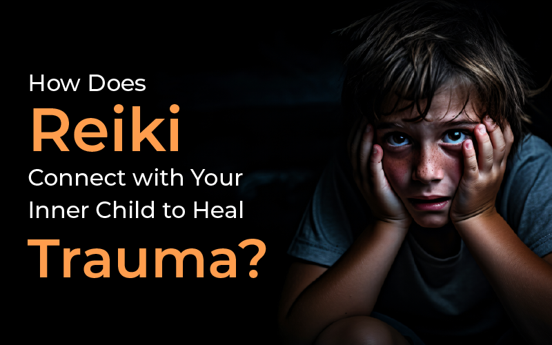 How Does Reiki Connect with Your Inner Child to Heal Trauma?