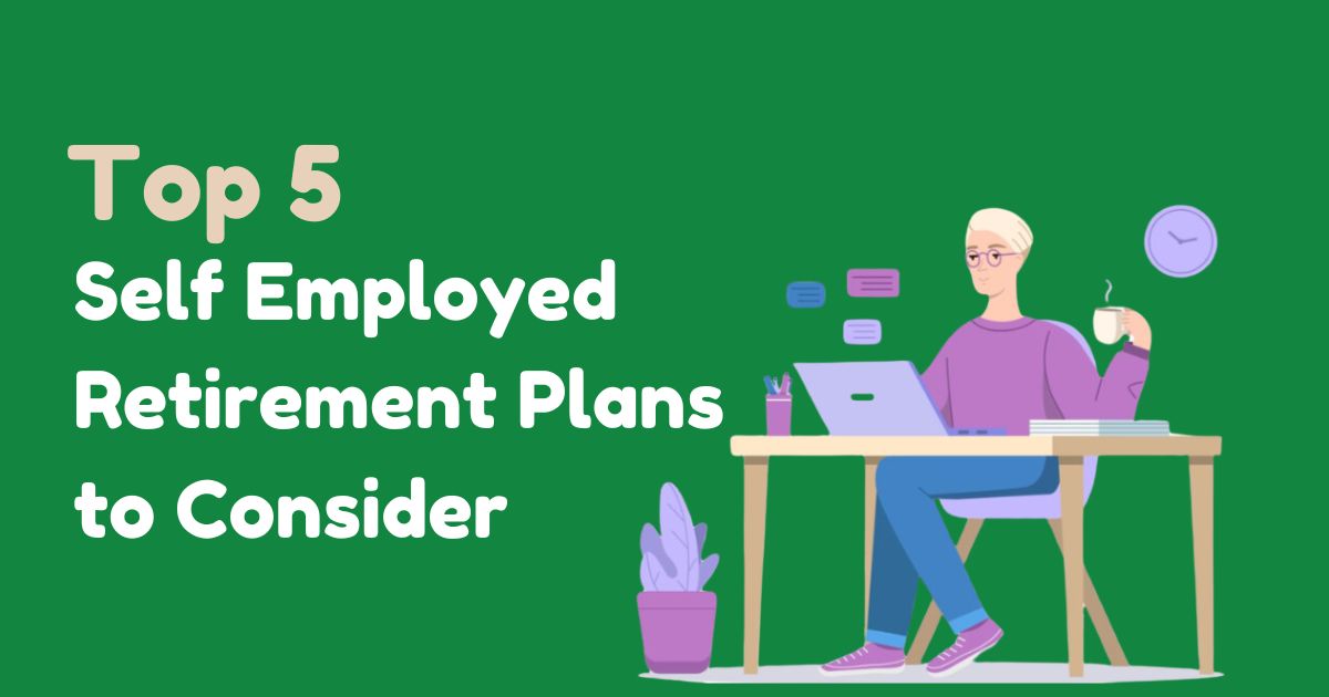Top 5 Self Employed Retirement Plans to Consider 