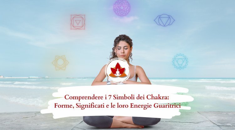 I 7 Simboli dei Chakra: Scopri il Loro Significato, Forma ed Energia