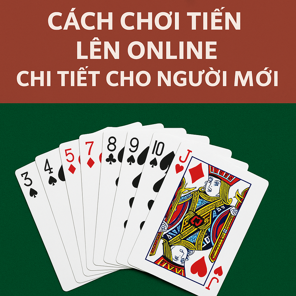 Cách Chơi Tiến Lên Online Chi Tiết Cho Người Mới 2025